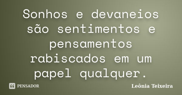 Sonhos e devaneios são sentimentos e pensamentos rabiscados em um papel qualquer.... Frase de Leônia Teixeira.