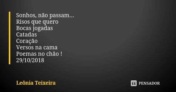 Sonhos, não passam... Risos que quero Bocas jogadas Catadas Coração Versos na cama Poemas no chão ! 29/10/2018... Frase de Leônia Teixeira.