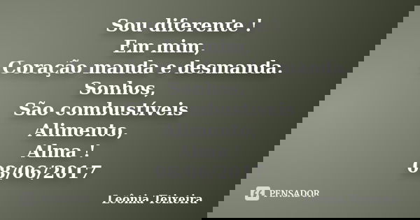 Sou diferente ! Em mim, Coração manda e desmanda. Sonhos, São combustíveis Alimento, Alma ! 08/06/2017... Frase de Leônia Teixeira.