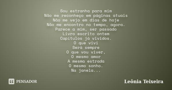 Sou estranha para mim Não me reconheço em páginas atuais Não me vejo em dias de hoje Não me encontro no tempo, agora. Parece a mim, ser passado Livro escrito on... Frase de Leônia Teixeira.