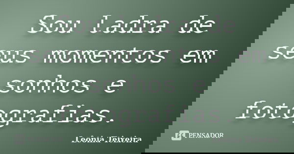 Sou ladra de seus momentos em sonhos e fotografias.... Frase de Leônia Teixeira.