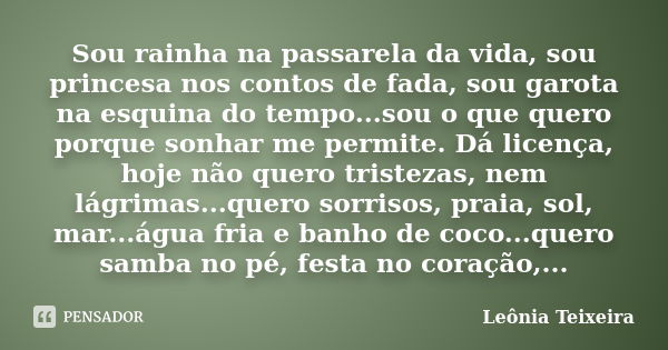 Sou rainha na passarela da vida, sou princesa nos contos de fada, sou garota na esquina do tempo...sou o que quero porque sonhar me permite. Dá licença, hoje nã... Frase de Leônia Teixeira.