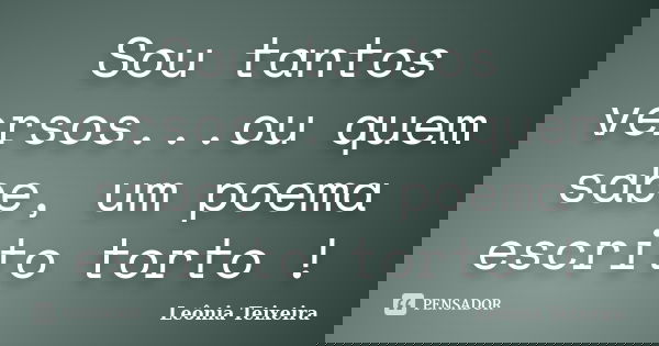 Sou tantos versos...ou quem sabe, um poema escrito torto !... Frase de Leônia Teixeira.