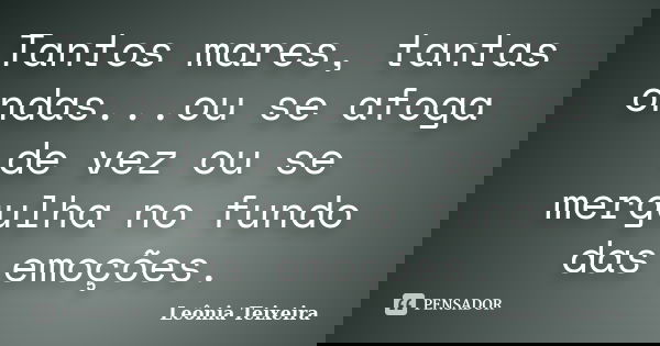 Tantos mares, tantas ondas...ou se afoga de vez ou se mergulha no fundo das emoções.... Frase de Leônia Teixeira.