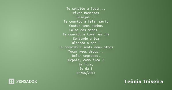 Te convido a fugir... Viver momentos Desejos... Te convido a falar sério Contar teus sonhos Falar dos medos... Te convido a tomar um chá Sentindo a lua Olhando ... Frase de Leônia Teixeira.