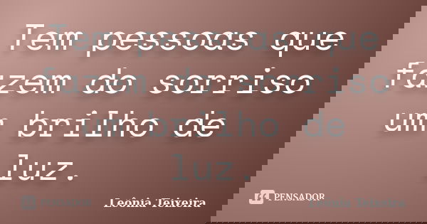 Tem pessoas que fazem do sorriso um brilho de luz.... Frase de Leônia Teixeira.