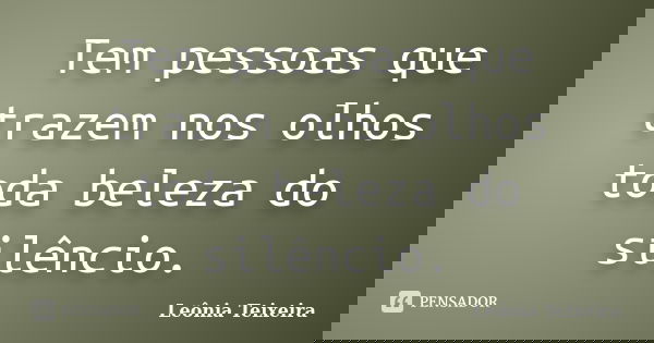 Tem pessoas que trazem nos olhos toda beleza do silêncio.... Frase de Leônia Teixeira.