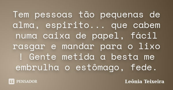 Tem pessoas tão pequenas de alma, espirito... que cabem numa caixa de papel, fácil rasgar e mandar para o lixo ! Gente metida a besta me embrulha o estômago, fe... Frase de Leônia Teixeira.