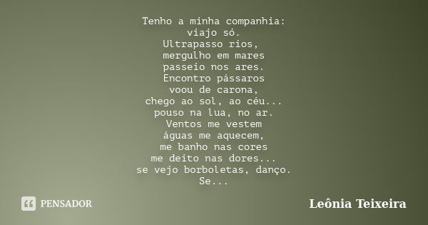 Tenho a minha companhia: viajo só. Ultrapasso rios, mergulho em mares passeio nos ares. Encontro pássaros voou de carona, chego ao sol, ao céu... pouso na lua, ... Frase de Leônia Teixeira.