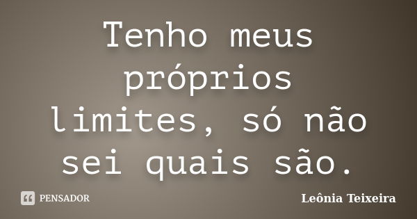 Tenho meus próprios limites, só não sei quais são.... Frase de Leônia Teixeira.