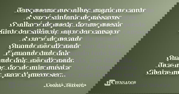 Tens poema nos olhos, magia no canto A voz é sinfonia de pássaros O olhar é de poeta, faz-me poesia Sinto teu silêncio, ouço teu cansaço A cor é de pecado Quand... Frase de Leônia Teixeira.