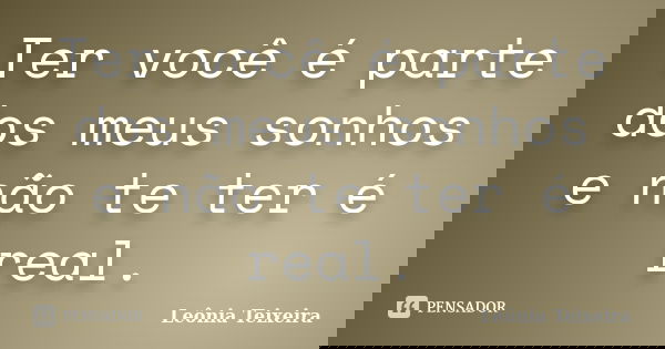 Ter você é parte dos meus sonhos e não te ter é real.... Frase de leônia Teixeira.
