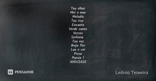 Teu olhar Mel e mar Melodia Teu riso Encanto Verde canto Versos Sinfonia Tua voz Beija flor Lua e cor Prosa Poesia ! 10/01/2020... Frase de Leônia Teixeira.