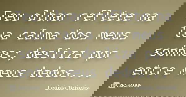 Teu olhar reflete na lua calma dos meus sonhos; desliza por entre meus dedos...... Frase de Leônia Teixeira.