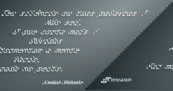Teu silêncio ou tuas palavras ? Não sei, O que corta mais ! Dúvidas Atormentam a mente Vazio, Faz morada no peito.... Frase de Leônia Teixeira.