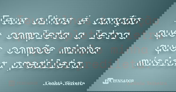 Teus olhos é canção que completa a letra que compõe minha música predileta.... Frase de leônia Teixeira.