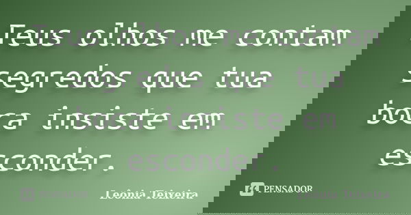 Teus olhos me contam segredos que tua boca insiste em esconder.... Frase de Leônia Teixeira.
