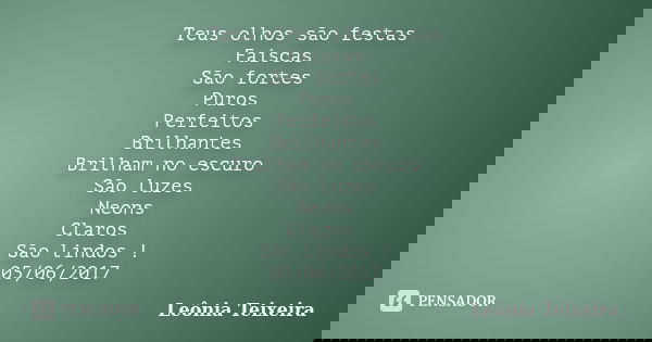 Teus olhos são festas Faíscas São fortes Puros Perfeitos Brilhantes Brilham no escuro São luzes Neons Claros São lindos ! 05/06/2017... Frase de Leônia Teixeira.