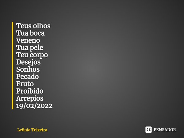 ⁠Teus olhos Tua boca Veneno Tua pele Teu corpo Desejos Sonhos Pecado Fruto Proibido Arrepios 19/02/2022... Frase de Leônia Teixeira.