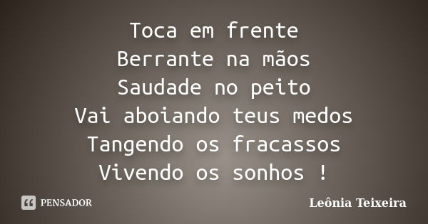 Toca em frente Berrante na mãos Saudade no peito Vai aboiando teus medos Tangendo os fracassos Vivendo os sonhos !... Frase de Leônia Teixeira.