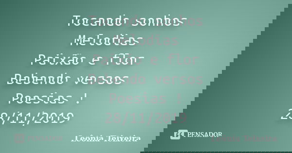 Tocando sonhos Melodias Paixão e flor Bebendo versos Poesias ! 28/11/2019... Frase de Leônia Teixeira.