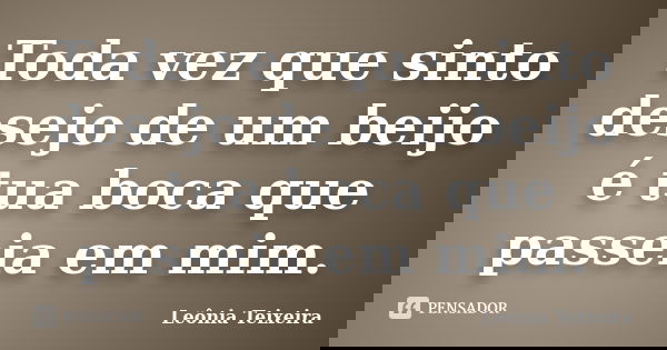 Toda vez que sinto desejo de um beijo é tua boca que passeia em mim.... Frase de leônia Teixeira.
