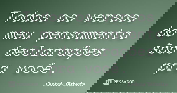 Todos os versos do meu pensamento são declarações pra você.... Frase de Leônia Teixeira.