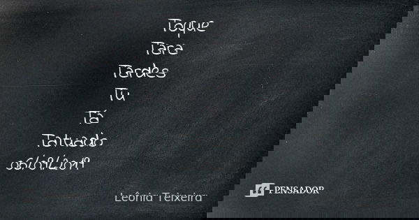 Toque Tara Tardes Tu Tá Tatuado 06/09/2019... Frase de Leônia Teixeira.