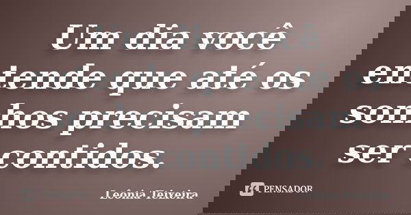 Um dia você entende que até os sonhos precisam ser contidos.... Frase de Leônia Teixeira.