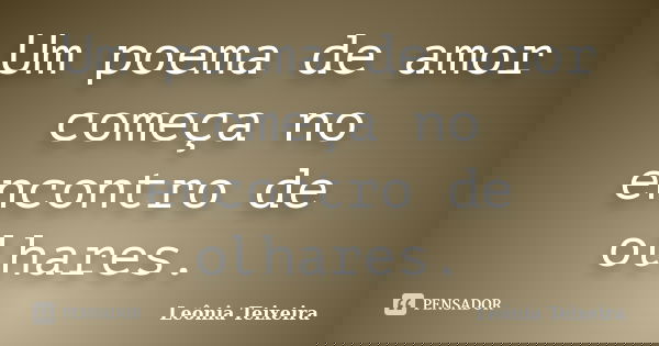 Um poema de amor começa no encontro de olhares.... Frase de Leônia Teixeira.