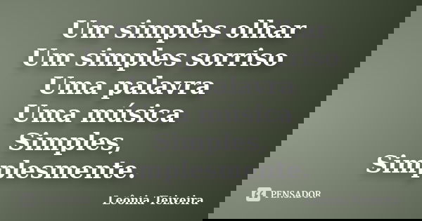 Um simples olhar Um simples sorriso Uma palavra Uma música Simples, Simplesmente.... Frase de Leônia Teixeira.