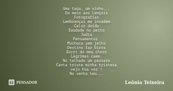 Uma taça, um vinho... Em meio aos lençóis Fotografias Lembranças me invadem Calor doido Saudade no peito Judia Pensamentos Machuca sem jeito Destino faz birra S... Frase de Leônia Teixeira.