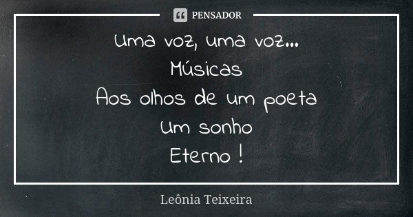 Uma voz, uma voz... Músicas Aos olhos de um poeta Um sonho Eterno !... Frase de Leônia Teixeira.