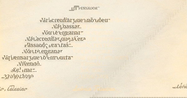 Vai acreditar que não doeu Vai passar... Vou te enganar Vai acreditar que já era Passado, pra trás... Vou te enganar Vai pensar que tô em outra Vivendo... Sol, ... Frase de Leônia Teixeira.