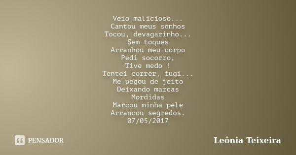 Veio malicioso... Cantou meus sonhos Tocou, devagarinho... Sem toques Arranhou meu corpo Pedi socorro, Tive medo ! Tentei correr, fugi... Me pegou de jeito Deix... Frase de Leônia Teixeira.