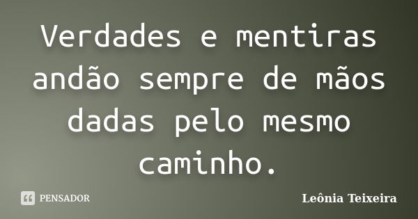 Verdades e mentiras andão sempre de mãos dadas pelo mesmo caminho.... Frase de Leônia Teixeira.