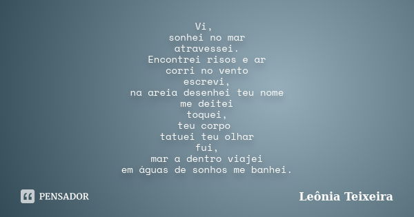 Vi, sonhei no mar atravessei. Encontrei risos e ar corri no vento escrevi, na areia desenhei teu nome me deitei toquei, teu corpo tatuei teu olhar fui, mar a de... Frase de Leônia Teixeira.