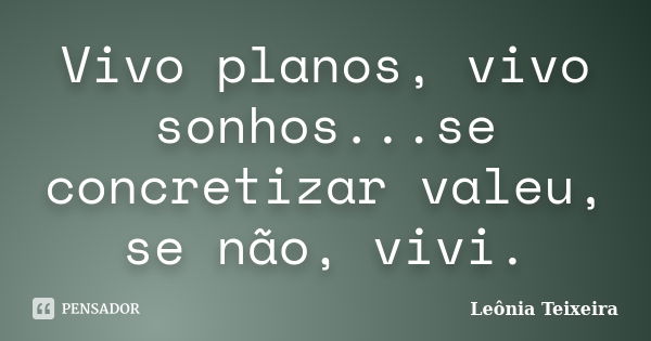 Vivo planos, vivo sonhos...se concretizar valeu, se não, vivi.... Frase de Leônia Teixeira.