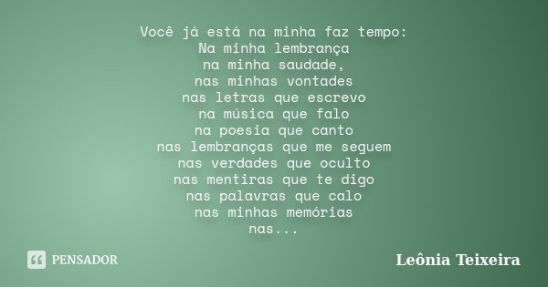 Você já está na minha faz tempo: Na minha lembrança na minha saudade, nas minhas vontades nas letras que escrevo na música que falo na poesia que canto nas lemb... Frase de Leônia Teixeira.