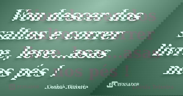Vou descer dos saltos e correr livre, leve...asas nos pés !... Frase de Leônia Teixeira.