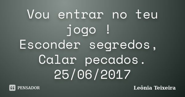 Vou entrar no teu jogo ! Esconder segredos, Calar pecados. 25/06/2017... Frase de Leônia Teixeira.