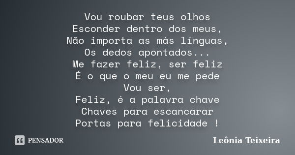 Vou roubar teus olhos Esconder dentro dos meus, Não importa as más línguas, Os dedos apontados... Me fazer feliz, ser feliz É o que o meu eu me pede Vou ser, Fe... Frase de Leônia Teixeira.