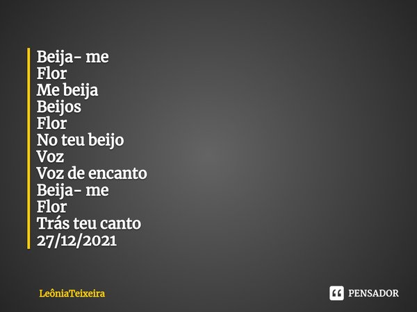 ⁠Beija- me
Flor
Me beija
Beijos
Flor
No teu beijo
Voz
Voz de encanto
Beija- me
Flor
Trás teu canto
27/12/2021... Frase de LeôniaTeixeira.