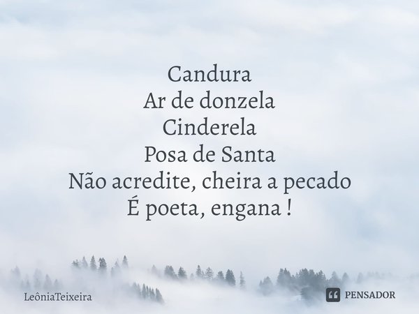 ⁠Candura
Ar de donzela
Cinderela
Posa de Santa
Não acredite, cheira a pecado
É poeta, engana !... Frase de LeôniaTeixeira.