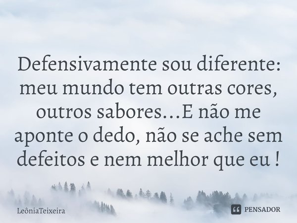 ⁠Defensivamente sou diferente: meu mundo tem outras cores, outros sabores...E não me aponte o dedo, não se ache sem defeitos e nem melhor que eu !... Frase de LeôniaTeixeira.