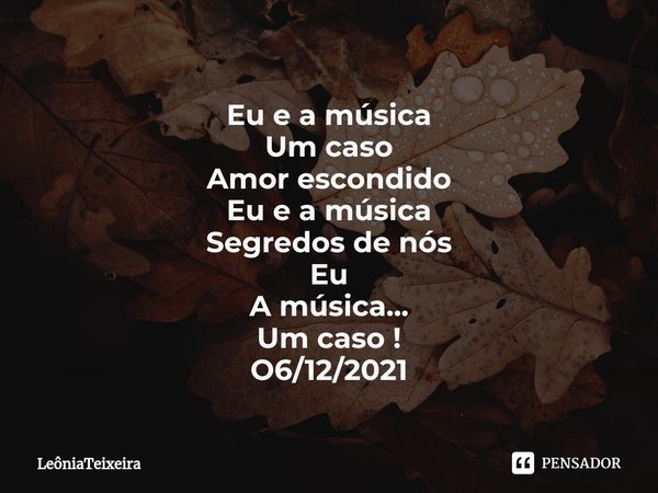 ⁠Eu e a música
Um caso
Amor escondido
Eu e a música
Segredos de nós
Eu
A música...
Um caso !
O6/12/2021... Frase de LeôniaTeixeira.