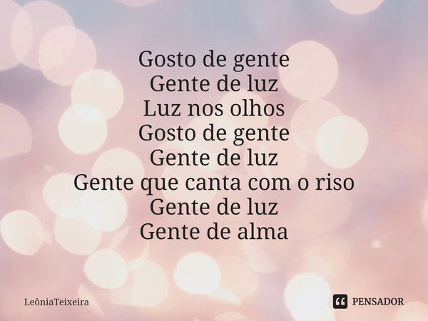 ⁠Gosto de gente
Gente de luz
Luz nos olhos
Gosto de gente
Gente de luz
Gente que canta com o riso
Gente de luz
Gente de alma... Frase de LeôniaTeixeira.