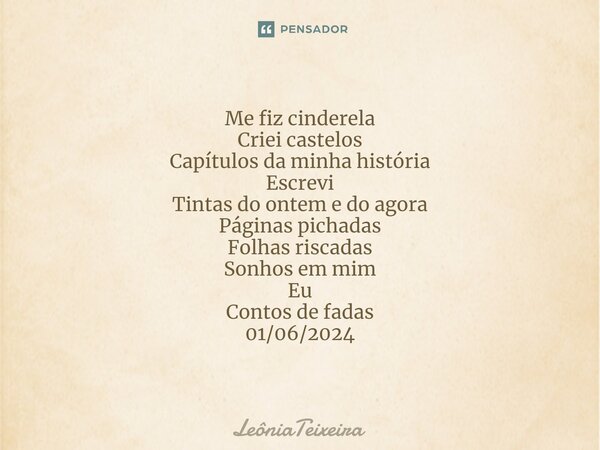 ⁠Me fiz cinderela Criei castelos Capítulos da minha história Escrevi Tintas do ontem e do agora Páginas pichadas Folhas riscadas Sonhos em mim Eu Contos de fada... Frase de LeôniaTeixeira.