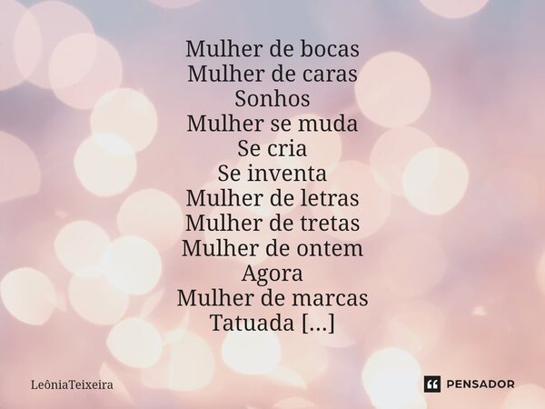⁠Mulher de bocas Mulher de caras Sonhos Mulher se muda Se cria Se inventa Mulher de letras Mulher de tretas Mulher de ontem Agora Mulher de marcas Tatuada 26/05... Frase de LeôniaTeixeira.