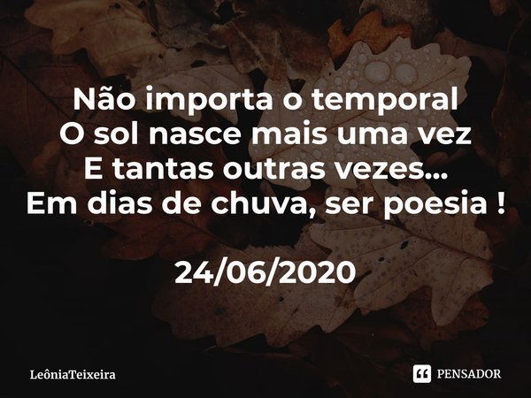 ⁠Não importa o temporal
O sol nasce mais uma vez
E tantas outras vezes...
Em dias de chuva, ser poesia ! 24/06/2020... Frase de LeôniaTeixeira.